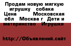 Продам новую мягкую игрушку - собака. › Цена ­ 400 - Московская обл., Москва г. Дети и материнство » Игрушки   